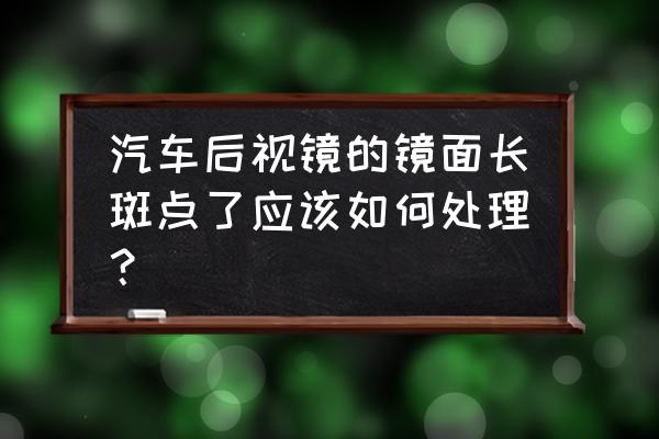 玻璃上有色斑怎么去掉 汽车后视镜的镜面长斑点了应该如何处理？