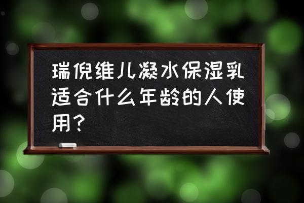 蚕丝蛋白滋润型适合什么年龄 瑞倪维儿凝水保湿乳适合什么年龄的人使用？