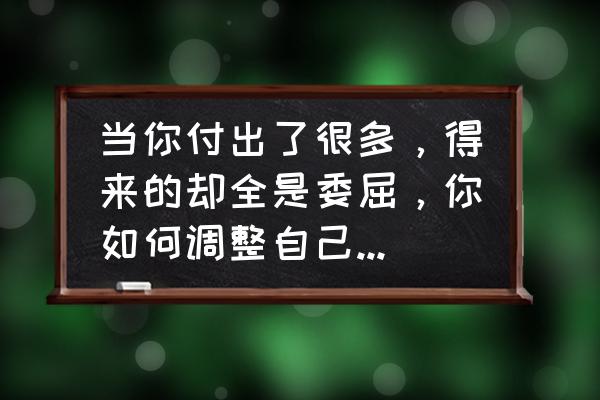 希望你永远能认真地对待自己 当你付出了很多，得来的却全是委屈，你如何调整自己，如何去面对？