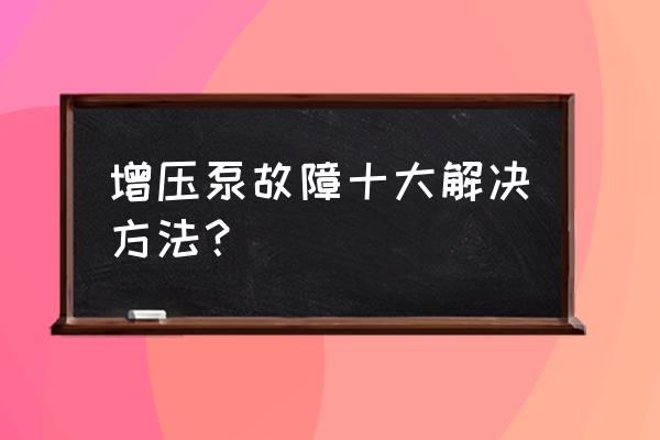 柴油发动机大泵堵了怎么修 增压泵故障十大解决方法？