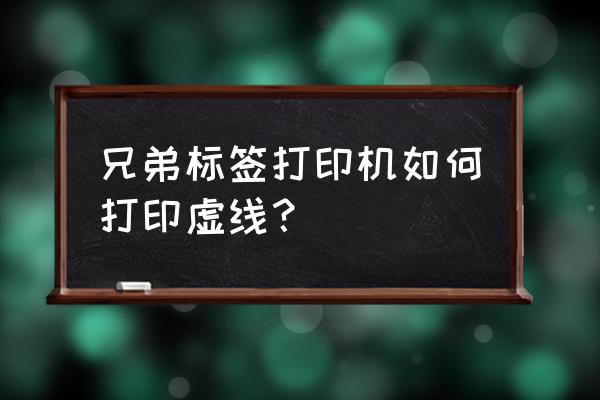 brother标签打印机说明书 兄弟标签打印机如何打印虚线？