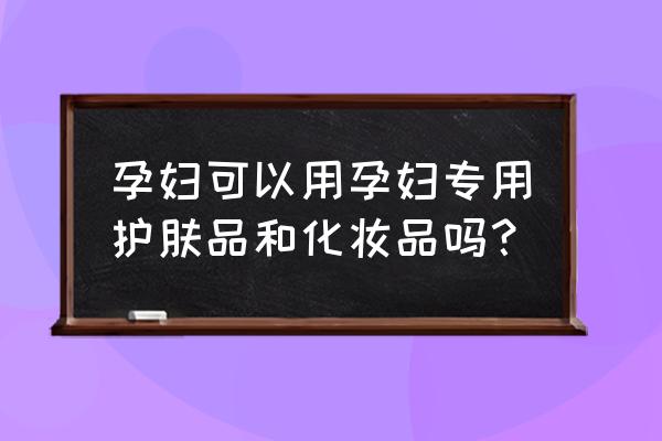 孕期专用护肤品有必要吗 孕妇可以用孕妇专用护肤品和化妆品吗？