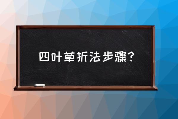 怎样叠四叶草详细教程 四叶草折法步骤？