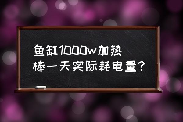 鱼缸加热器十大品牌排名 鱼缸1000w加热棒一天实际耗电量？