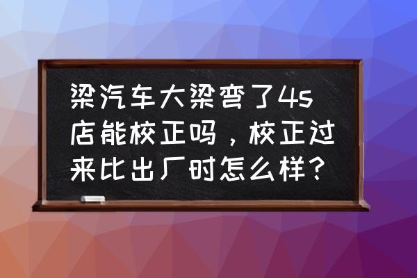 校正汽车大梁怎么知道数据 梁汽车大梁弯了4s店能校正吗，校正过来比出厂时怎么样？