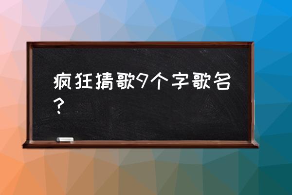 猜歌王答案100题 疯狂猜歌9个字歌名？