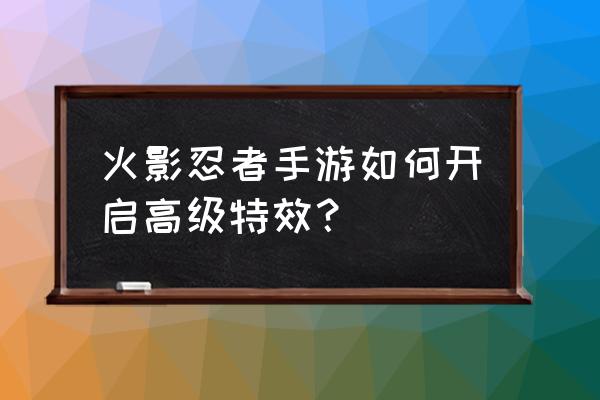 火影忍者怎么调声音 火影忍者手游如何开启高级特效？