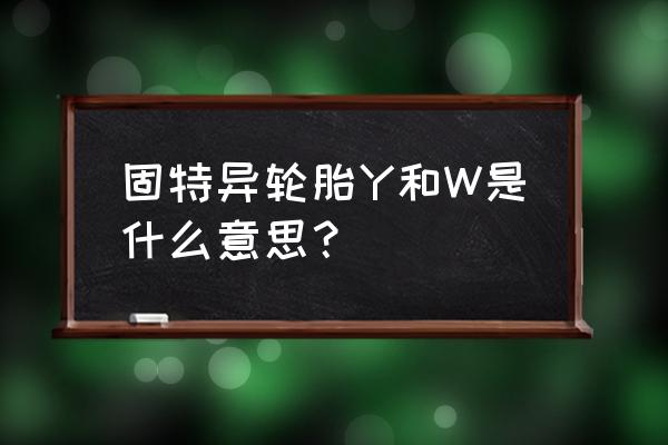 轮胎型号后面98v和102v是什么区别 固特异轮胎Y和W是什么意思？