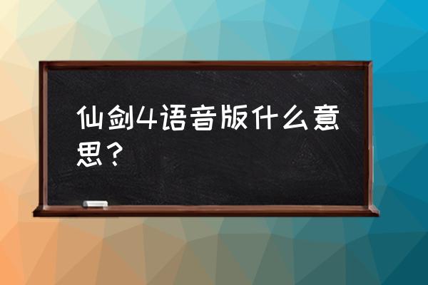 仙剑奇侠传四哪个键是开启语音的 仙剑4语音版什么意思？