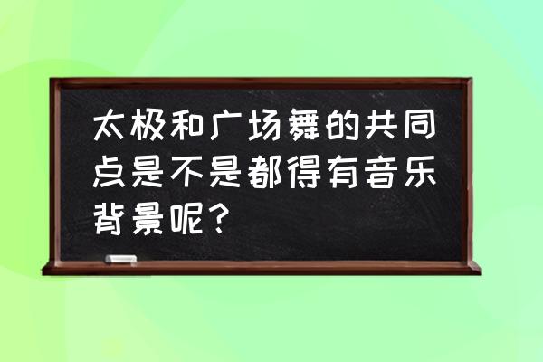 太极拳常用的十大背景音乐 太极和广场舞的共同点是不是都得有音乐背景呢？