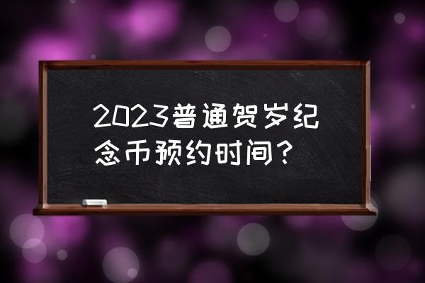 建设银行官网预约纪念币 2023普通贺岁纪念币预约时间？