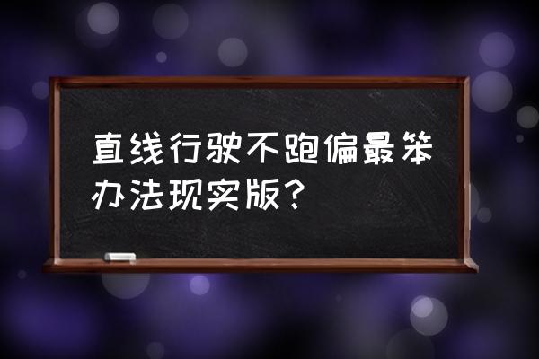 新手开车跑直线总跑偏怎样修方向 直线行驶不跑偏最笨办法现实版？