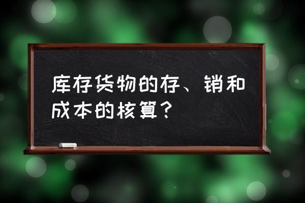 发出存货的实际成本公式 库存货物的存、销和成本的核算？