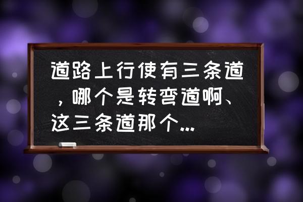 科目三左转弯和右转弯操作方法 道路上行使有三条道，哪个是转弯道啊、这三条道那个是可以左转和那个是右转的？