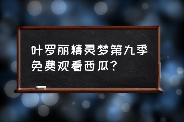 叶罗丽精灵梦第10季免费完整观看 叶罗丽精灵梦第九季免费观看西瓜？