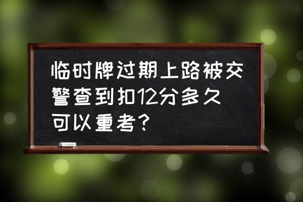 驾照实习期可以开临时车牌的车吗 临时牌过期上路被交警查到扣12分多久可以重考？