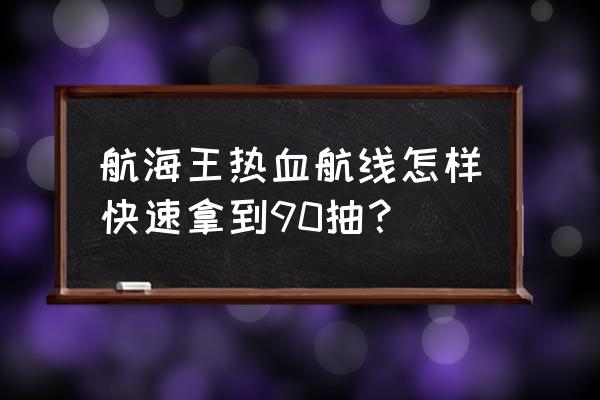 海贼王1-90合集 航海王热血航线怎样快速拿到90抽？