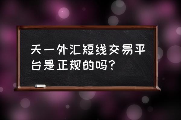 期权交易中短线操作方法 天一外汇短线交易平台是正规的吗？