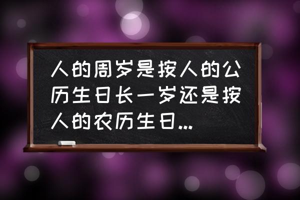 宝宝的周岁要怎么算 人的周岁是按人的公历生日长一岁还是按人的农历生日长一岁？