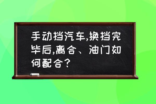 驾照科目三离合刹车油门怎么配合 手动挡汽车,换挡完毕后,离合、油门如何配合？