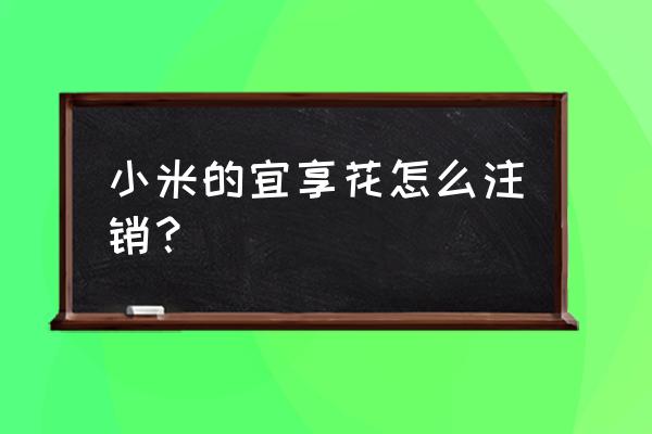 宜享花app平台咋样 小米的宜享花怎么注销？