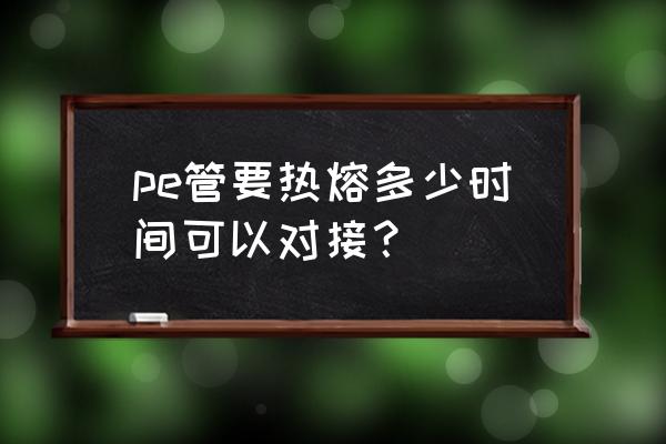 连接件测试标准 pe管要热熔多少时间可以对接？