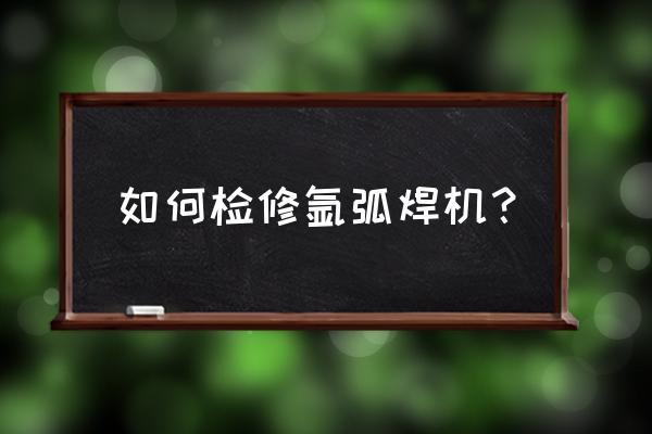 氩弧焊机没有高频怎么修 如何检修氩弧焊机？