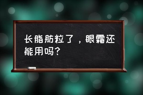 脂肪粒适合什么眼霜 长脂肪粒了，眼霜还能用吗？