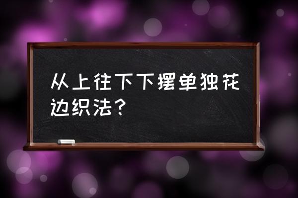 怎么用粗毛线钩花边 从上往下下摆单独花边织法？