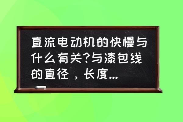 直流电机转速计算公式是什么 直流电动机的快慢与什么有关?与漆包线的直径，长度，级的匝数等什么关系？