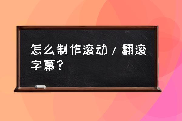 怎样制作一分钟以上的滚动字幕 怎么制作滚动/翻滚字幕？