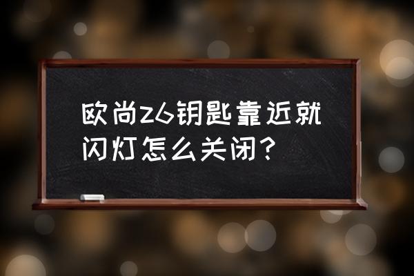 遥控汽车遥控器一直闪灯怎么回事 欧尚z6钥匙靠近就闪灯怎么关闭？