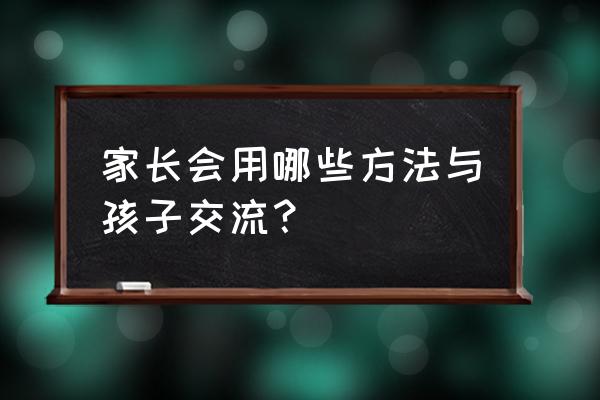 怎么让孩子感到开心的家庭氛围 家长会用哪些方法与孩子交流？