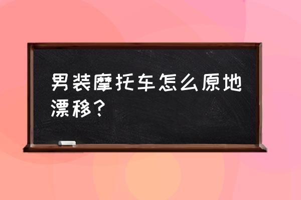 qq飞车花式摩托车漂移教程 男装摩托车怎么原地漂移？