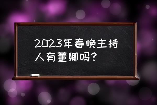 2023年最好电视机排行 2023年春晚主持人有董卿吗？