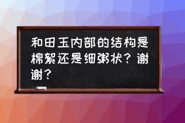 和田玉有结构好还是无结构好 和田玉内部的结构是棉絮还是细粥状？谢谢？