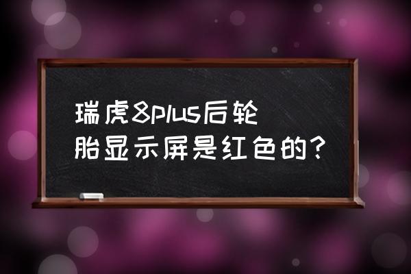 瑞虎8plus胎压故障灯怎么消除 瑞虎8plus后轮胎显示屏是红色的？