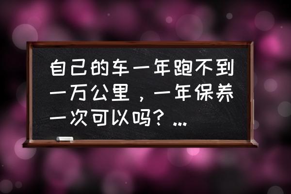 车停放一年该怎么处理 自己的车一年跑不到一万公里，一年保养一次可以吗？有什么建议？