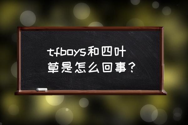 黑色四叶草黑色暴牛团成员 tfboys和四叶草是怎么回事？