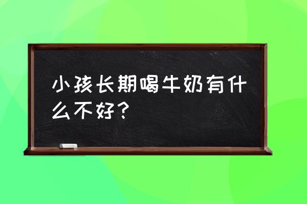 父母对孩子大脑神经链接的影响 小孩长期喝牛奶有什么不好？