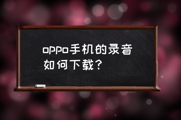 oppo reno录音机功能在哪里 oppo手机的录音如何下载？