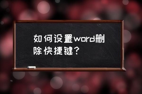 word自定义快捷键设置 如何设置word删除快捷键？