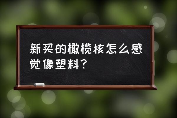 如何判断橄榄核是不是塑料的 新买的橄榄核怎么感觉像塑料？