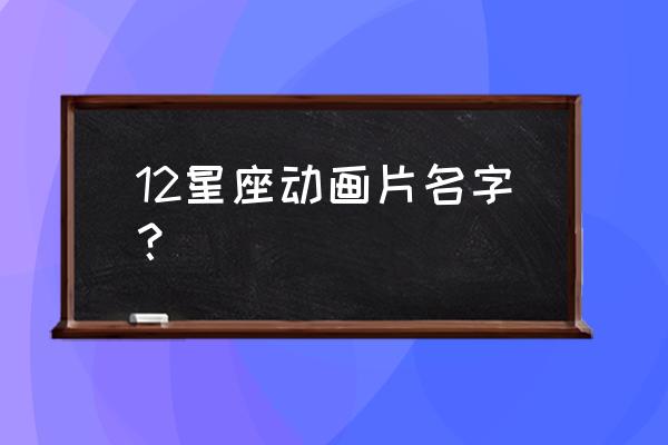 十二星座中最好的星座 12星座动画片名字？