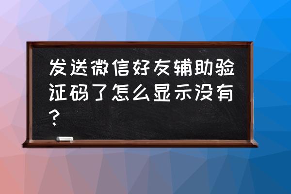 微信登录好友辅助验证收不到咋办 发送微信好友辅助验证码了怎么显示没有？