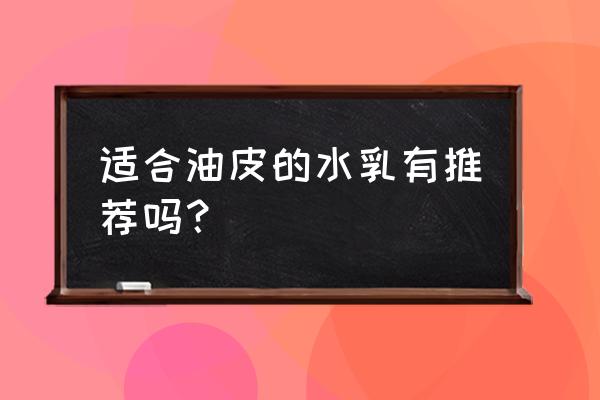 哪款乳液好用适合油皮 适合油皮的水乳有推荐吗？