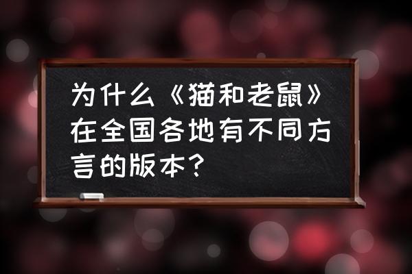 猫和老鼠手游杰瑞成就任务 为什么《猫和老鼠》在全国各地有不同方言的版本？