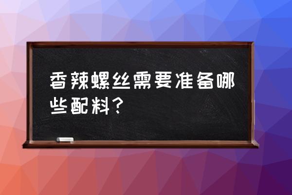 铁螺丝美食怎么弄 香辣螺丝需要准备哪些配料？