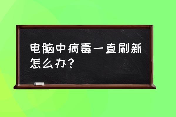 电脑管家能完全清除病毒吗 电脑中病毒一直刷新怎么办？