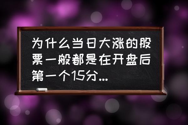 股票开盘后15分钟分析技巧 为什么当日大涨的股票一般都是在开盘后第一个15分钟放量？